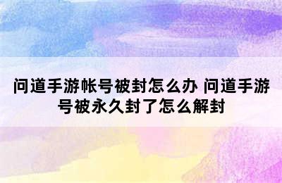 问道手游帐号被封怎么办 问道手游号被永久封了怎么解封